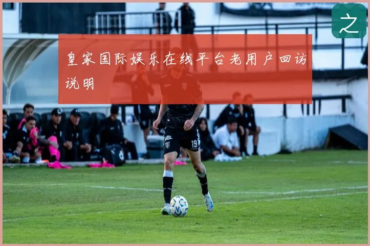 皇家国际娱乐在线平台老用户回访说明
