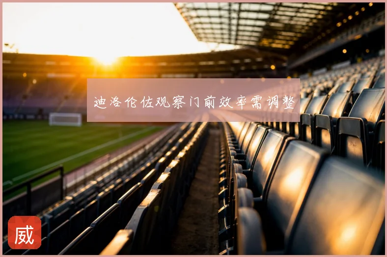 迪洛伦佐观察门前效率需调整