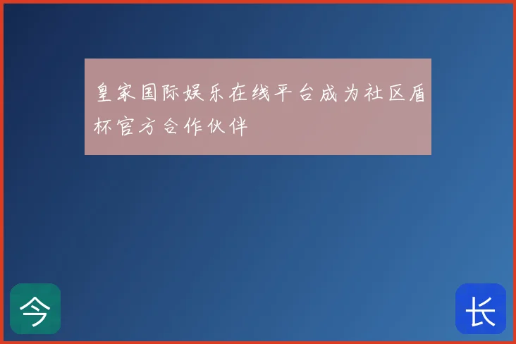 皇家国际娱乐在线平台成为社区盾杯官方合作伙伴