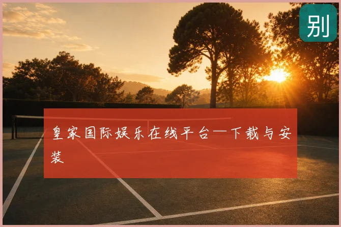 皇家国际娱乐在线平台—下载与安装