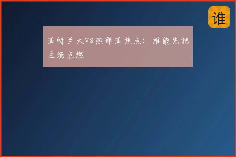 亚特兰大vs热那亚焦点:谁能先把主场点燃