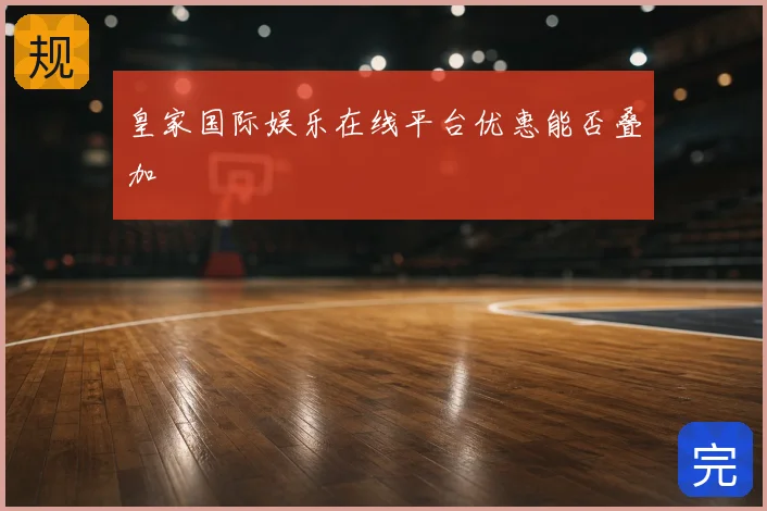 皇家国际娱乐在线平台优惠能否叠加