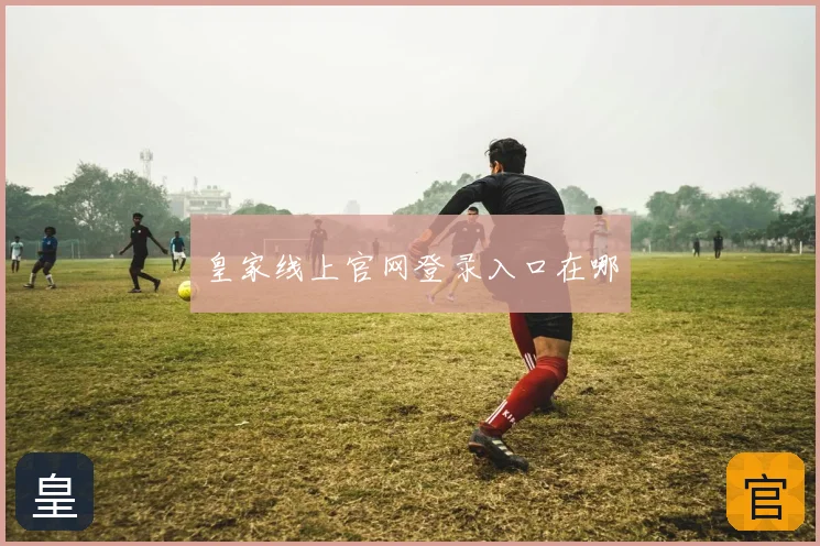 皇家线上官网登录入口在哪