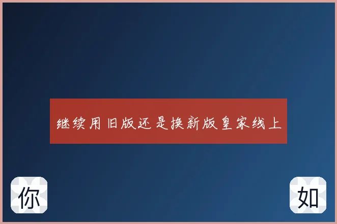继续用旧版还是换新版皇家线上