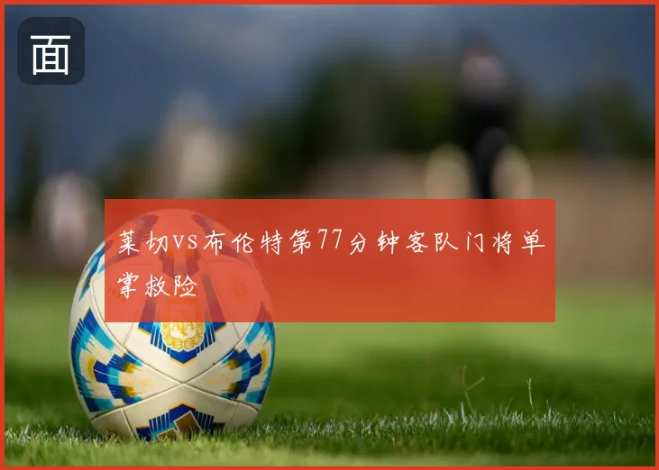 莱切vs布伦特第77分钟客队门将单掌救险