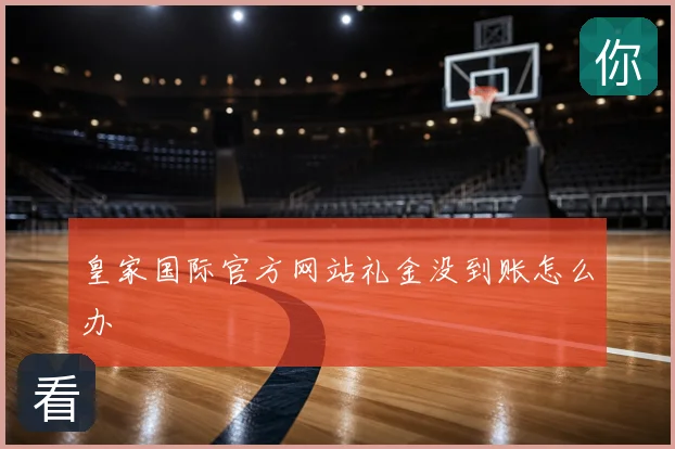 皇家国际官方网站礼金没到账怎么办