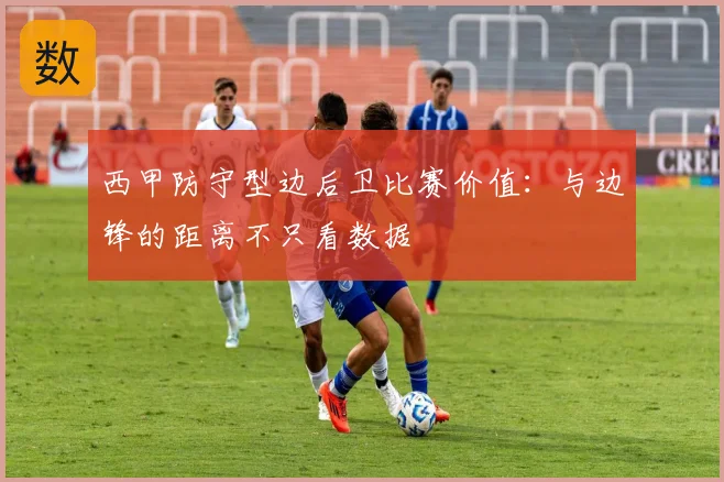 西甲防守型边后卫比赛价值：与边锋的距离不只看数据