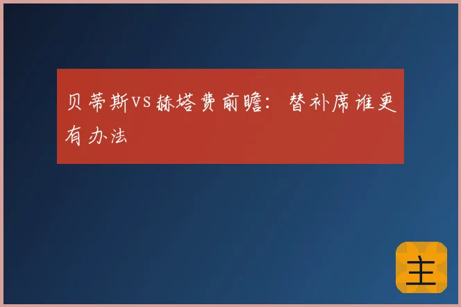 贝蒂斯vs赫塔费前瞻：替补席谁更有办法