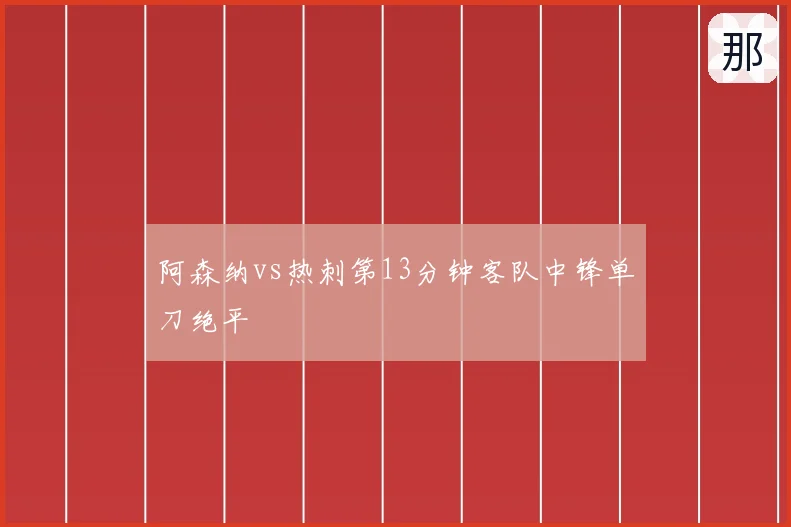 阿森纳vs热刺第13分钟客队中锋单刀绝平
