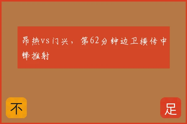昂热vs门兴，第62分钟边卫横传中锋推射