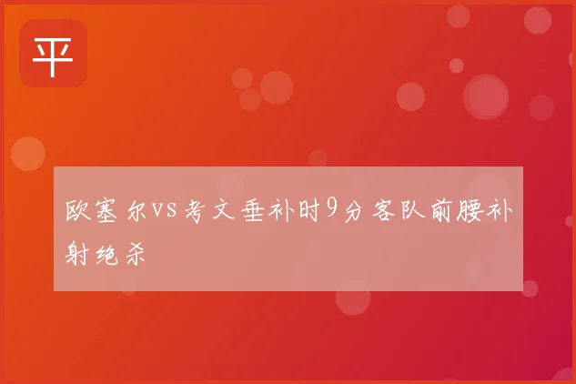 欧塞尔vs考文垂补时9分客队前腰补射绝杀